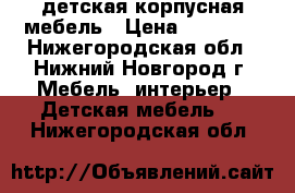 детская корпусная мебель › Цена ­ 17 000 - Нижегородская обл., Нижний Новгород г. Мебель, интерьер » Детская мебель   . Нижегородская обл.